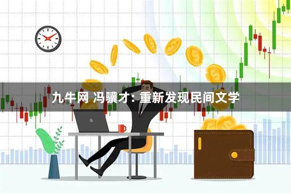九牛网 冯骥才: 重新发现民间文学