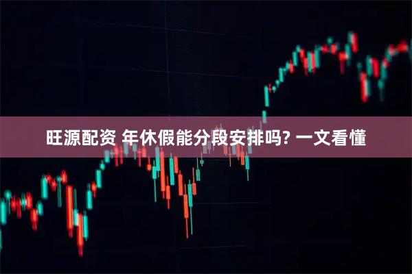 旺源配资 年休假能分段安排吗? 一文看懂
