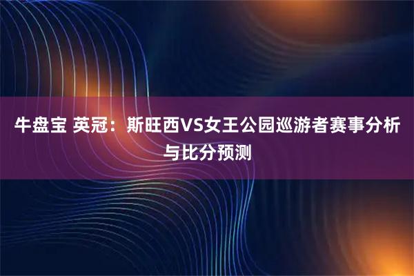 牛盘宝 英冠：斯旺西VS女王公园巡游者赛事分析与比分预测
