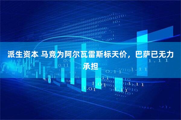 派生资本 马竞为阿尔瓦雷斯标天价，巴萨已无力承担