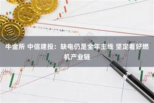 牛金所 中信建投：缺电仍是全年主线 坚定看好燃机产业链