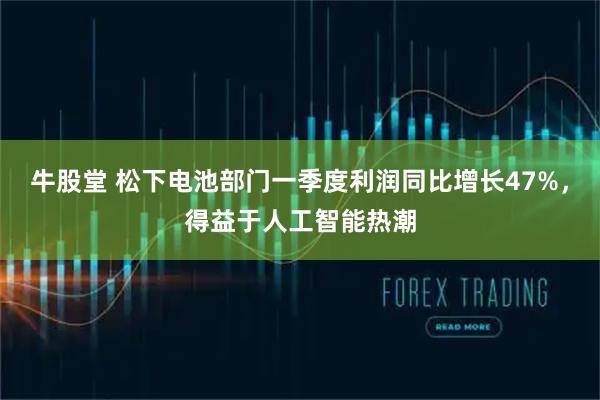 牛股堂 松下电池部门一季度利润同比增长47%，得益于人工智能热潮