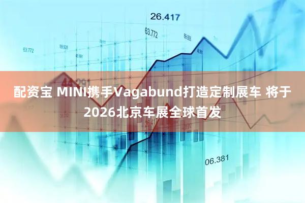 配资宝 MINI携手Vagabund打造定制展车 将于2026北京车展全球首发