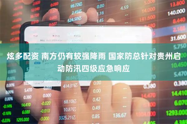 炫多配资 南方仍有较强降雨 国家防总针对贵州启动防汛四级应急响应