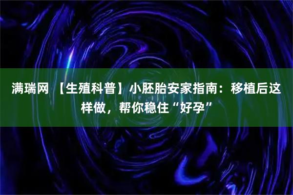 满瑞网 【生殖科普】小胚胎安家指南:移植后这样做,帮你稳住“好孕”