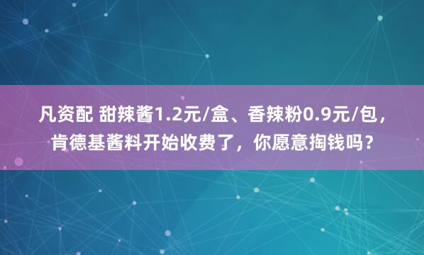 凡资配 甜辣酱1.2元/盒、香辣粉0.9元/包，肯德基酱料开始收费了，你愿意掏钱吗？