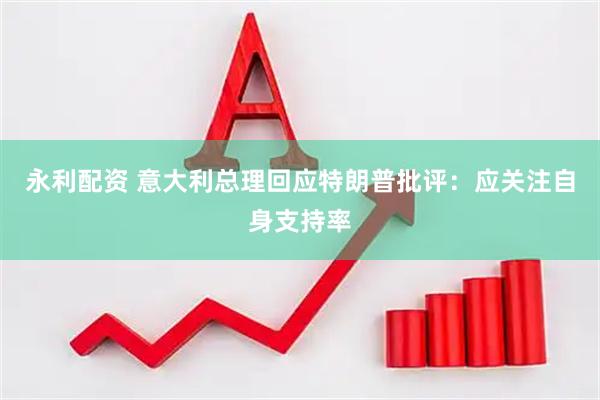 永利配资 意大利总理回应特朗普批评:应关注自身支持率