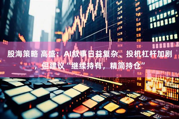 股海策略 高盛:AI叙事日益复杂、投机杠杆加剧,但建议“继续持有,精简持仓”