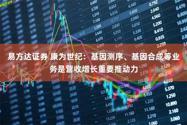 易方达证券 康为世纪：基因测序、基因合成等业务是营收增长重要推动力